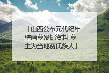 山西公布元代纪年壁画墓发掘资料 墓主为当地贾氏族人