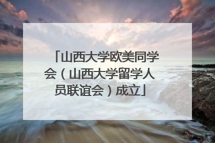 山西大学欧美同学会（山西大学留学人员联谊会）成立