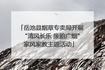 岳池县烟草专卖局开展“清风长乐 廉韵广烟”家风家教主题活动