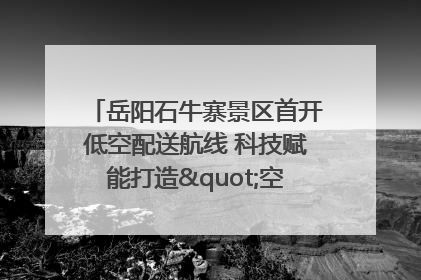 岳阳石牛寨景区首开低空配送航线 科技赋能打造"空中便利店"