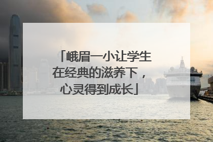 峨眉一小让学生在经典的滋养下，心灵得到成长