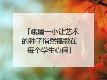 峨眉一小让艺术的种子悄然播撒在每个学生心间