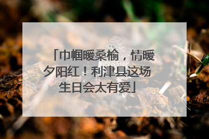 巾帼暖桑榆，情暖夕阳红！利津县这场生日会太有爱