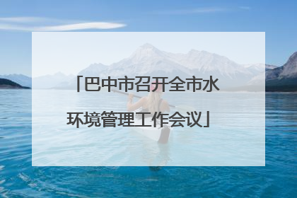 巴中市召开全市水环境管理工作会议