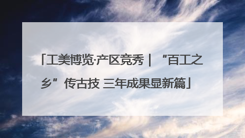 工美博览·产区竞秀｜“百工之乡”传古技 三年成果显新篇