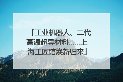工业机器人、二代高温超导材料……上海工匠馆焕新归来
