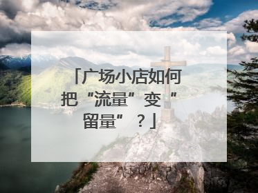 广场小店如何把“流量”变“留量”？