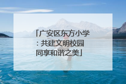 广安区东方小学：共建文明校园 同享和谐之美