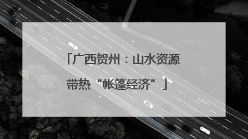 广西贺州：山水资源带热“帐篷经济”