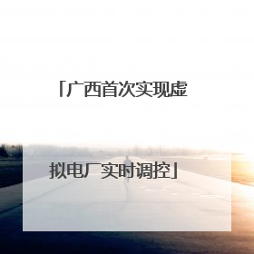 广西首次实现虚拟电厂实时调控