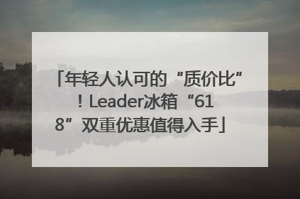 年轻人认可的“质价比”！Leader冰箱“618”双重优惠值得入手