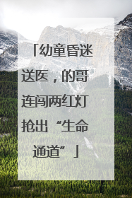 幼童昏迷送医，的哥连闯两红灯抢出“生命通道”