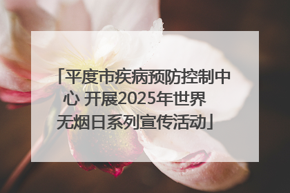 平度市疾病预防控制中心 开展2025年世界无烟日系列宣传活动