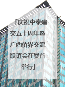 庆祝中泰建交五十周年暨广西侨界交流联谊会在曼谷举行