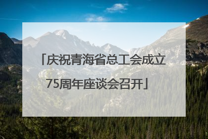 庆祝青海省总工会成立75周年座谈会召开