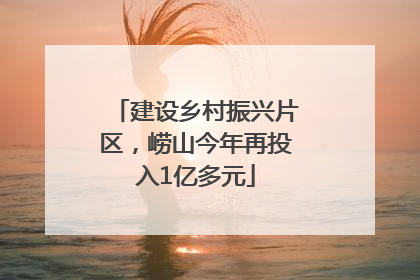 建设乡村振兴片区，崂山今年再投入1亿多元