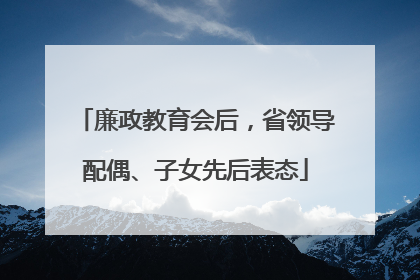 廉政教育会后，省领导配偶、子女先后表态