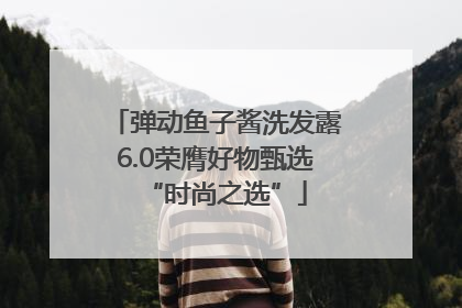 弹动鱼子酱洗发露6.0荣膺好物甄选“时尚之选”