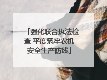 强化联合执法检查 平度筑牢农机安全生产防线