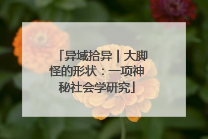 异域拾异｜大脚怪的形状：一项神秘社会学研究