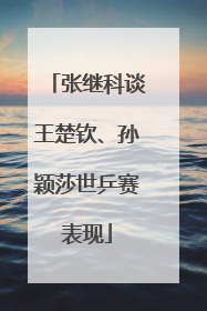 张继科谈王楚钦、孙颖莎世乒赛表现