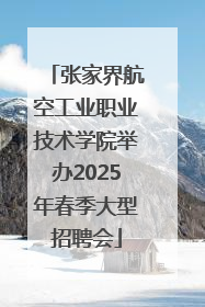 张家界航空工业职业技术学院举办2025年春季大型招聘会