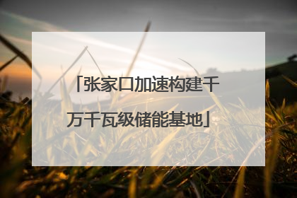 张家口加速构建千万千瓦级储能基地