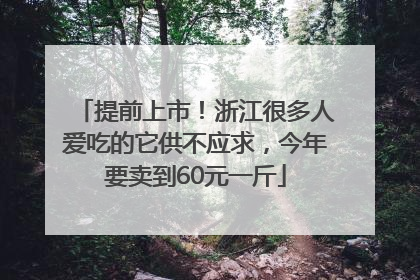 提前上市！浙江很多人爱吃的它供不应求，今年要卖到60元一斤