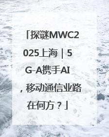 探谜MWC2025上海｜5G-A携手AI，移动通信业路在何方？