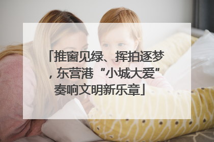 推窗见绿、挥拍逐梦，东营港“小城大爱”奏响文明新乐章