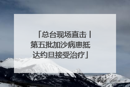 总台现场直击丨第五批加沙病患抵达约旦接受治疗