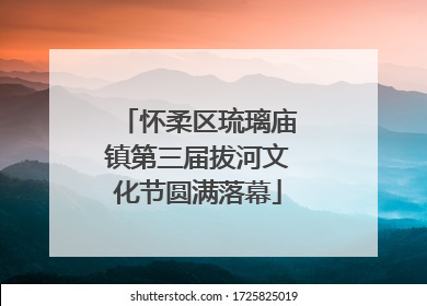 怀柔区琉璃庙镇第三届拔河文化节圆满落幕