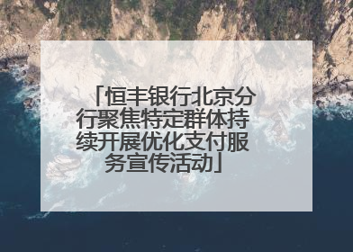 恒丰银行北京分行聚焦特定群体持续开展优化支付服务宣传活动