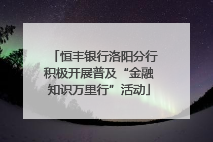 恒丰银行洛阳分行积极开展普及“金融知识万里行”活动