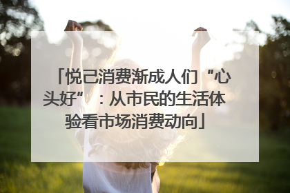 悦己消费渐成人们“心头好”：从市民的生活体验看市场消费动向