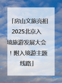房山文旅亮相2025北京入境旅游发展大会！附入境游主题线路