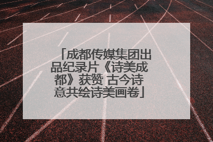 成都传媒集团出品纪录片《诗美成都》获赞 古今诗意共绘诗美画卷