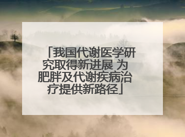 我国代谢医学研究取得新进展 为肥胖及代谢疾病治疗提供新路径