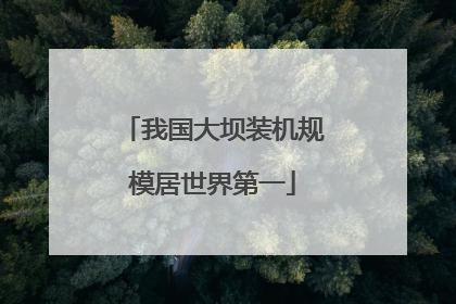 我国大坝装机规模居世界第一