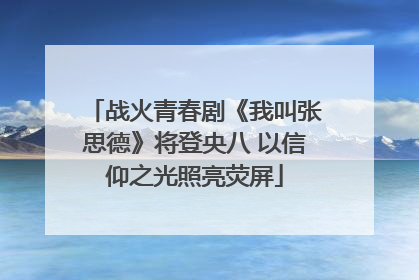 战火青春剧《我叫张思德》将登央八 以信仰之光照亮荧屏