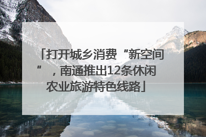打开城乡消费“新空间”，南通推出12条休闲农业旅游特色线路