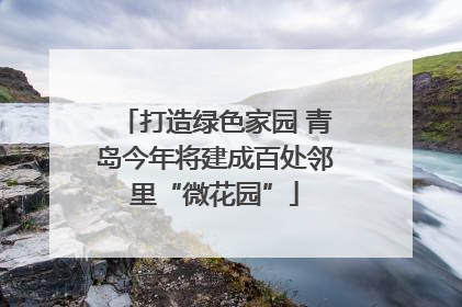 打造绿色家园 青岛今年将建成百处邻里“微花园”