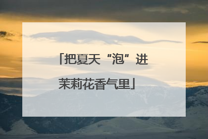 把夏天“泡”进茉莉花香气里