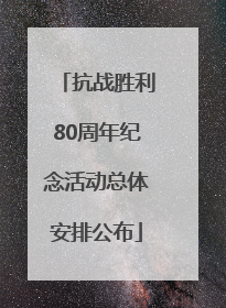 抗战胜利80周年纪念活动总体安排公布