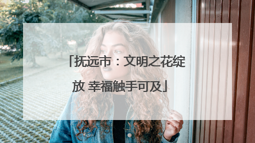 抚远市：文明之花绽放 幸福触手可及