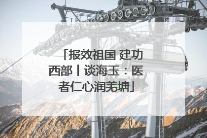 报效祖国 建功西部丨谈海玉：医者仁心润羌塘