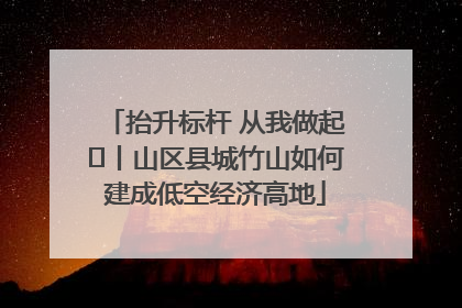 抬升标杆 从我做起⑭丨山区县城竹山如何建成低空经济高地