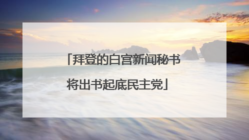 拜登的白宫新闻秘书将出书起底民主党
