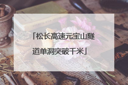 松长高速元宝山隧道单洞突破千米