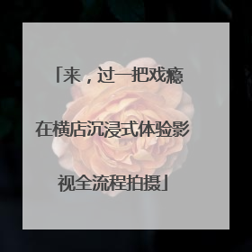 来，过一把戏瘾 在横店沉浸式体验影视全流程拍摄